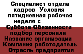 Специалист отдела кадров. Условия: пятидневная рабочая неделя с 9.00-18.00. Суббота Обязанности: подбор персонала › Название организации ­ Компания-работодатель › Отрасль предприятия ­ Другое › Минимальный оклад ­ 25 600 - Все города Работа » Вакансии   . Алтайский край,Алейск г.